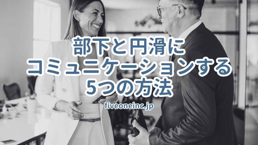 部下と円滑にコミュニケーションする5つの方法