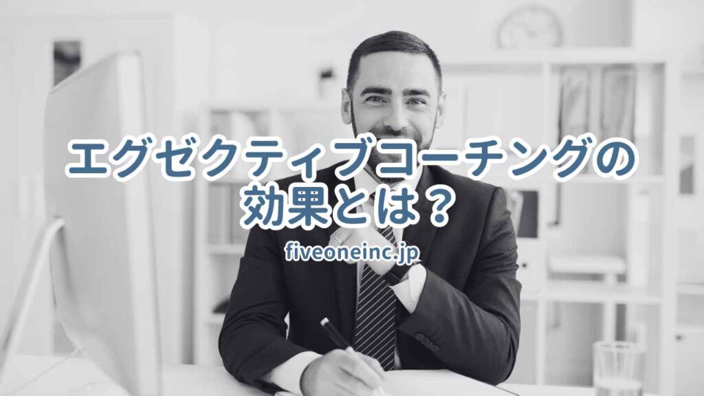 エグゼクティブコーチングの効果とは?