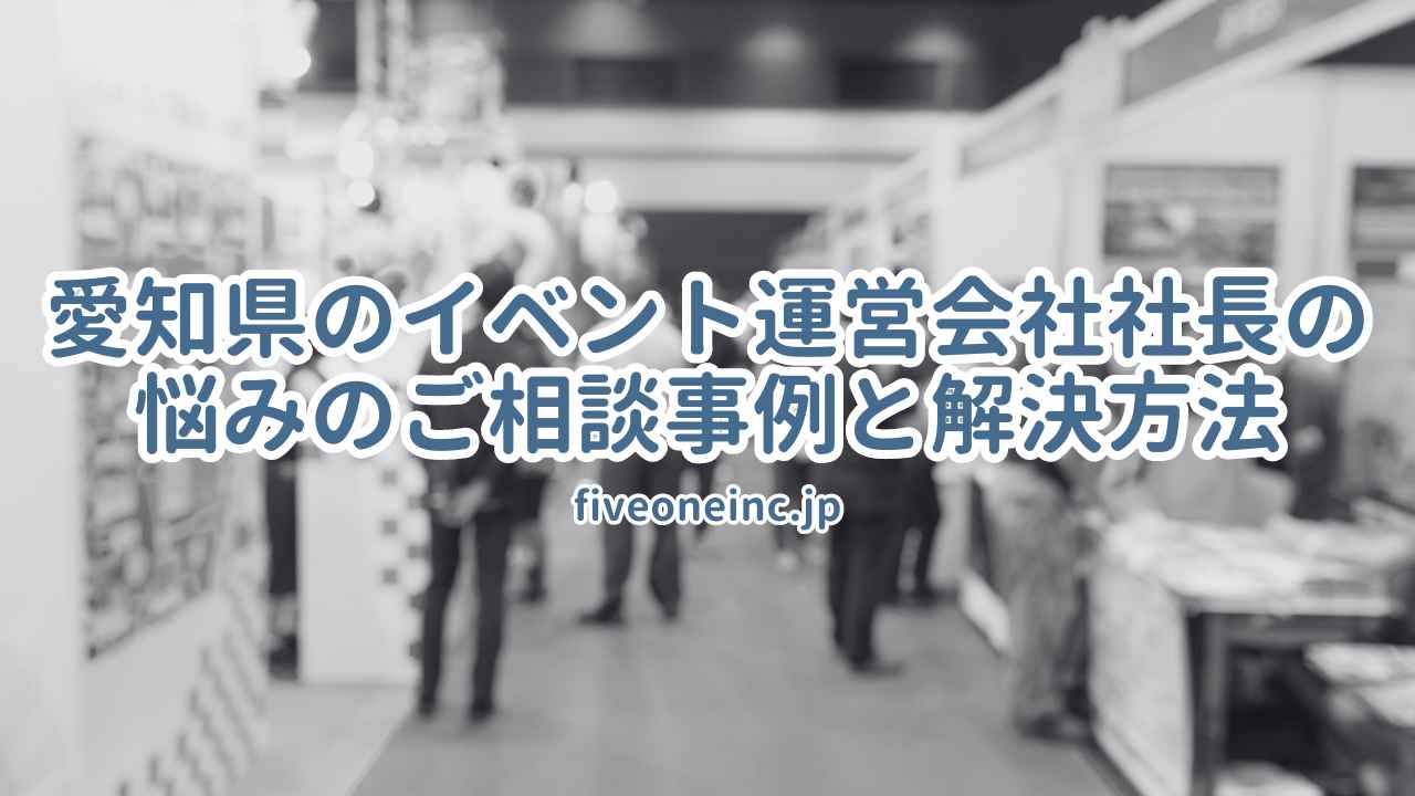 愛知県のイベント運営会社社長の悩みのご相談事例と解決方法
