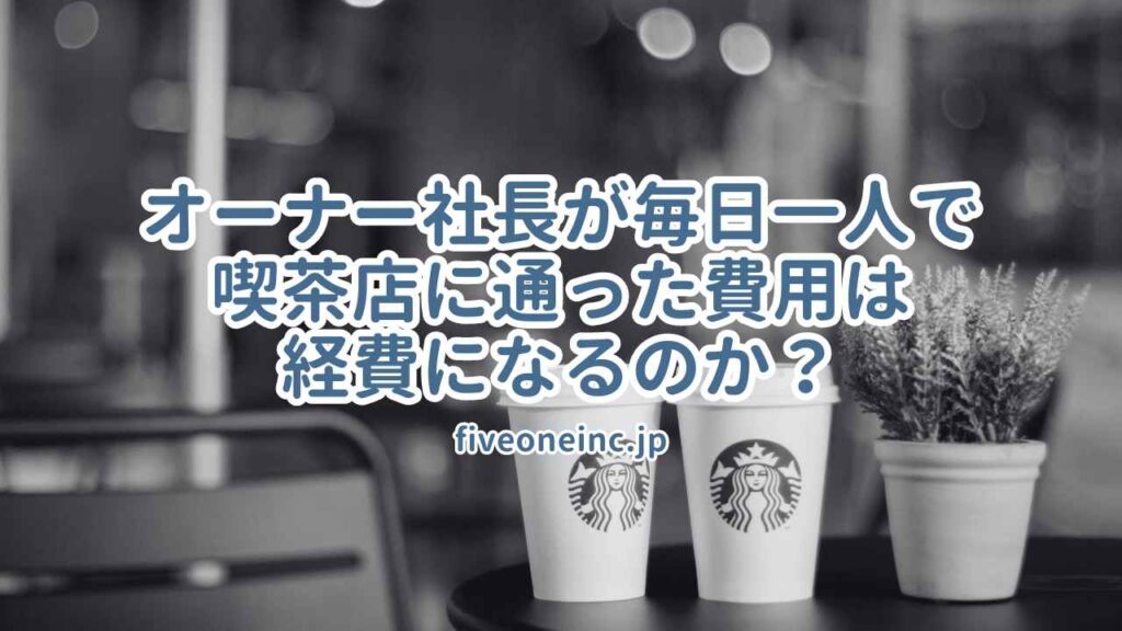 オーナー社長が毎日一人で喫茶店に通った費用は経費になるのか?