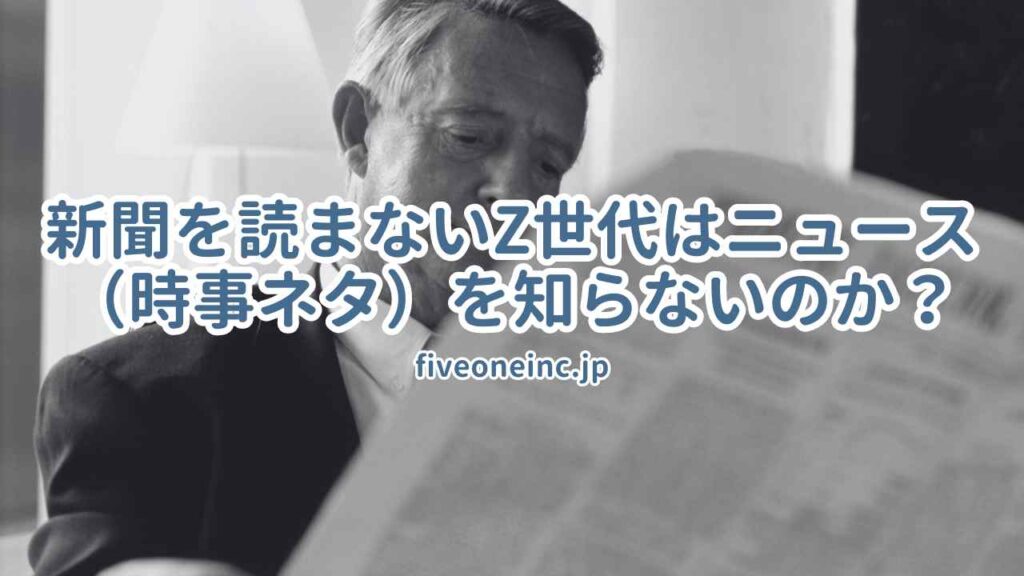 新聞を読まないZ世代はニュース(時事ネタ)を知らないのか?