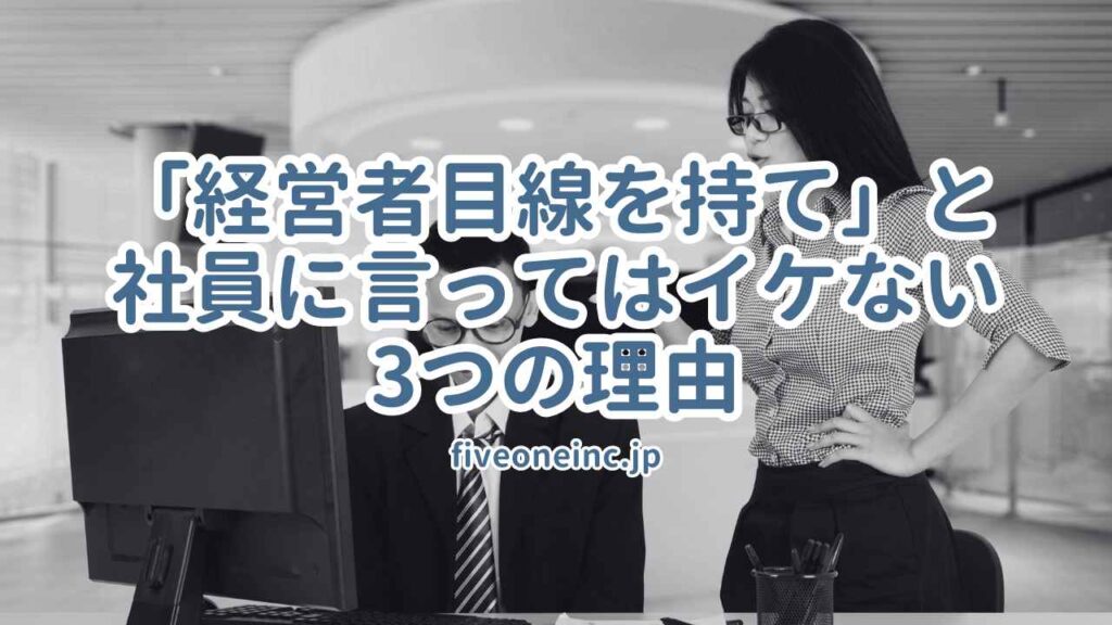 「経営者目線を持て」と社員に言ってはイケない3つの理由