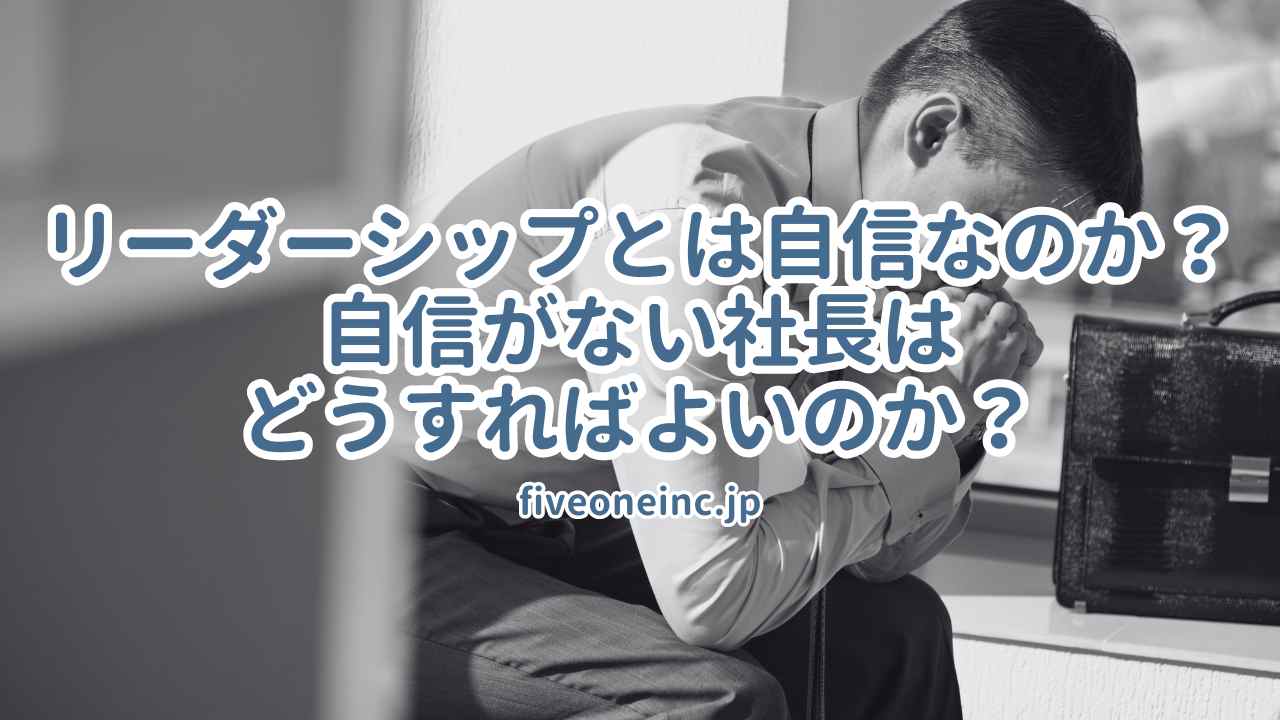 リーダーシップとは自信なのか？自信がない社長はどうすればよいのか？