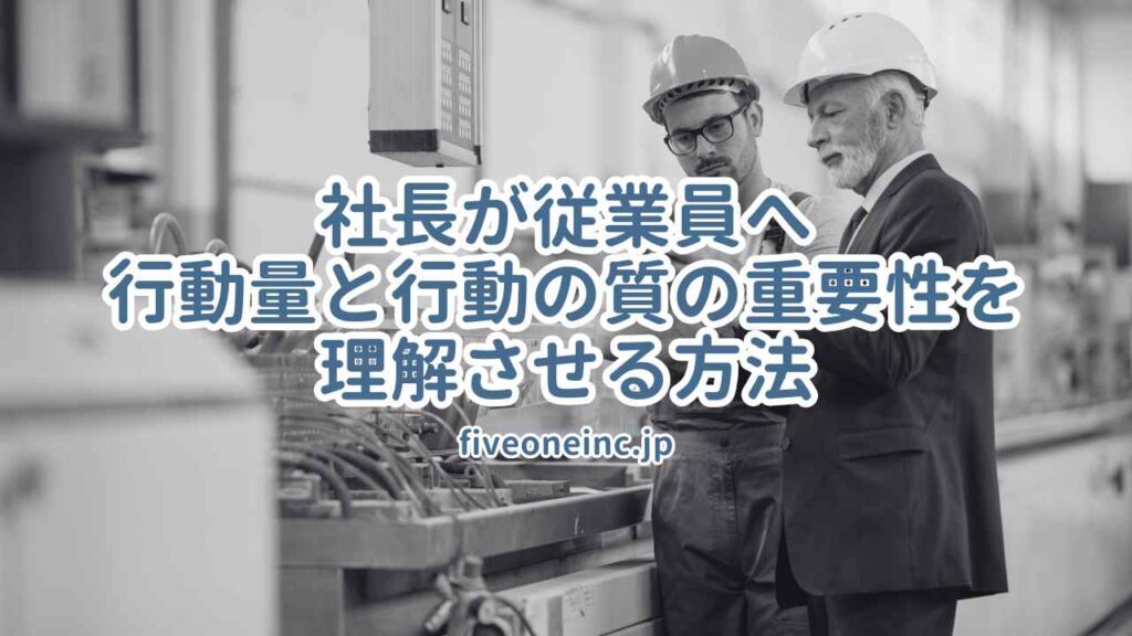 社長が従業員へ行動量と行動の質の重要性を理解させる方法