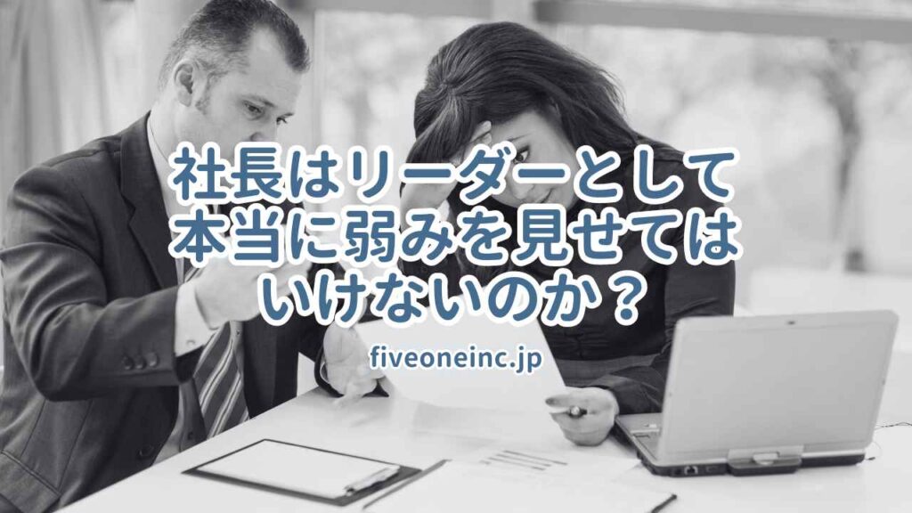 社長はリーダーとして本当に弱みを見せてはいけないのか?