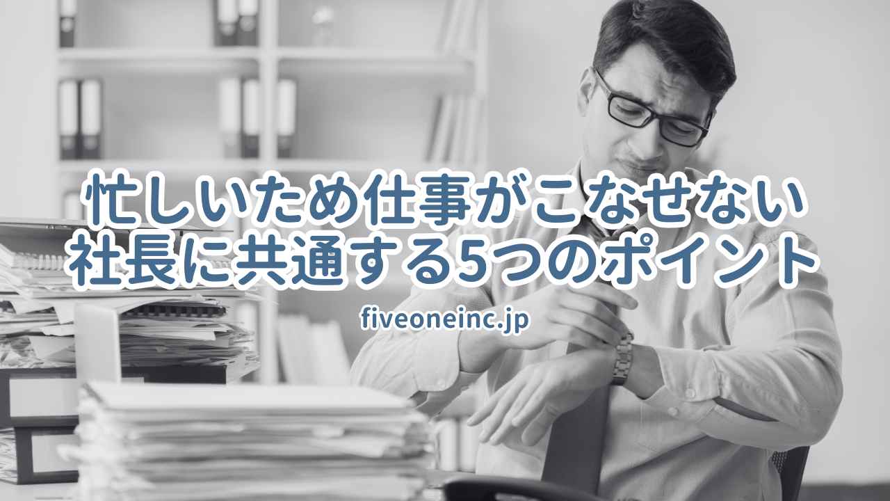 忙しいため仕事がこなせない社長に共通する5つのポイント