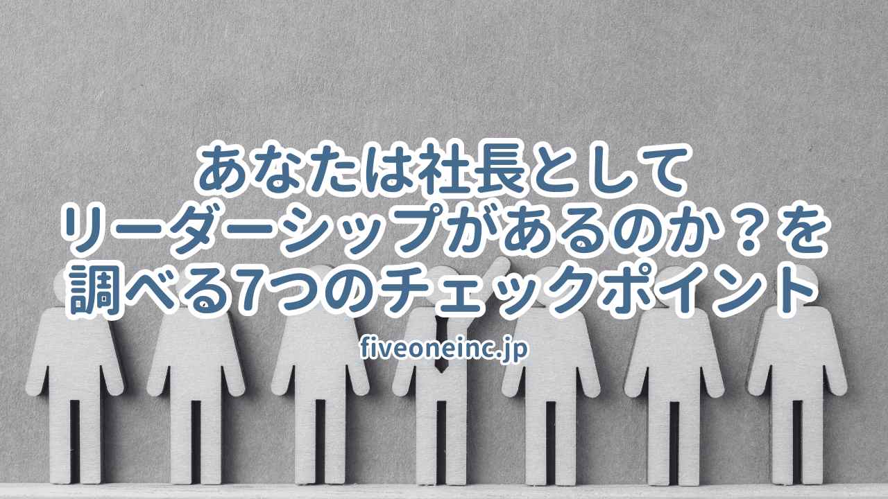 あなたは社長としてリーダーシップがあるのか？を調べる7つのチェックポイント