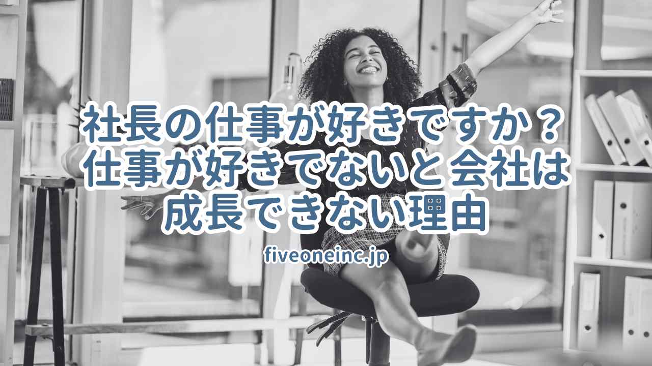 社長の仕事が好きですか？仕事が好きでないと会社は成長できない理由