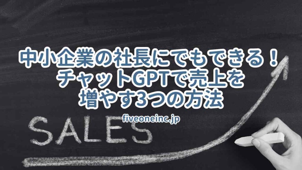 中小企業の社長にでもできる!チャットGPTで売上を増やす3つの方法