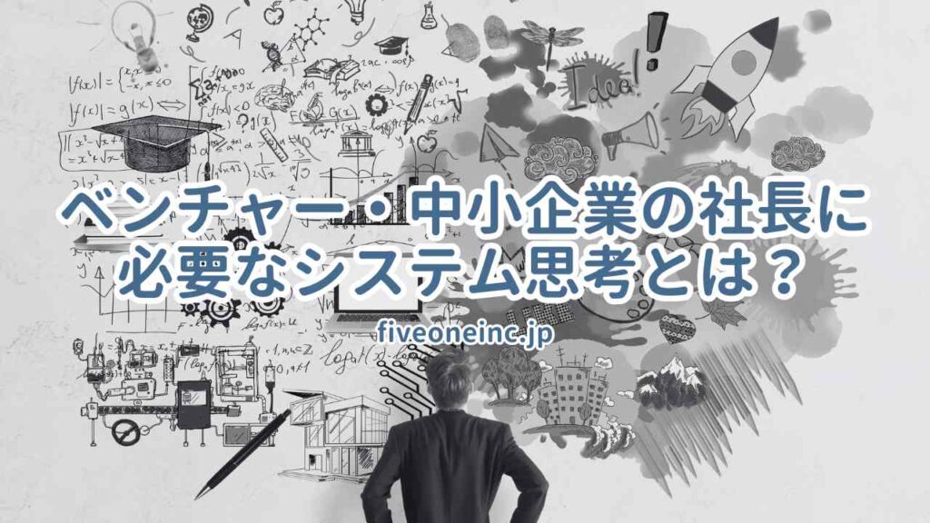 ベンチャー・中小企業の社長に必要なシステム思考とは?