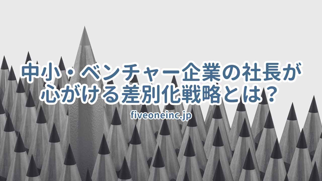 中小・ベンチャー企業の社長が心がける差別化戦略とは？