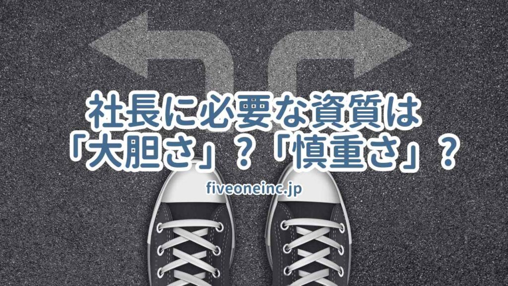 社長に必要な資質は「大胆さ」、それとも「慎重さ」?