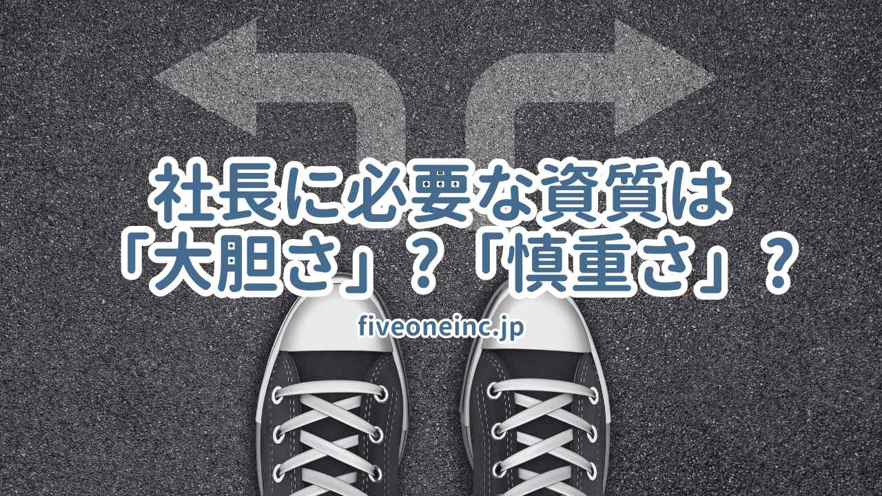 社長に必要な資質は「大胆さ」、それとも「慎重さ」？