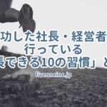 成功した社長・経営者が行っている「成長できる10の習慣」とは？