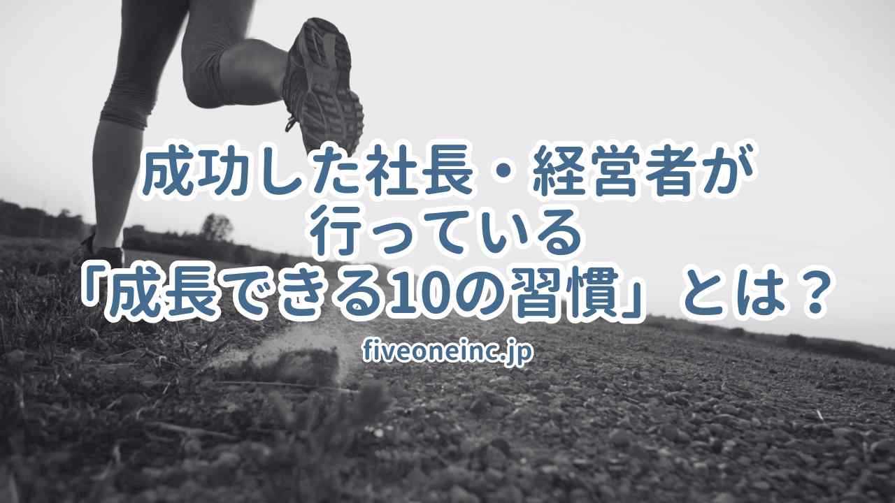 成功した社長・経営者が行っている「成長できる10の習慣」とは？