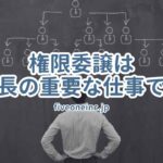 権限委譲は社長の重要な仕事です