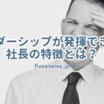 リーダーシップが発揮できない社長の特徴とは？