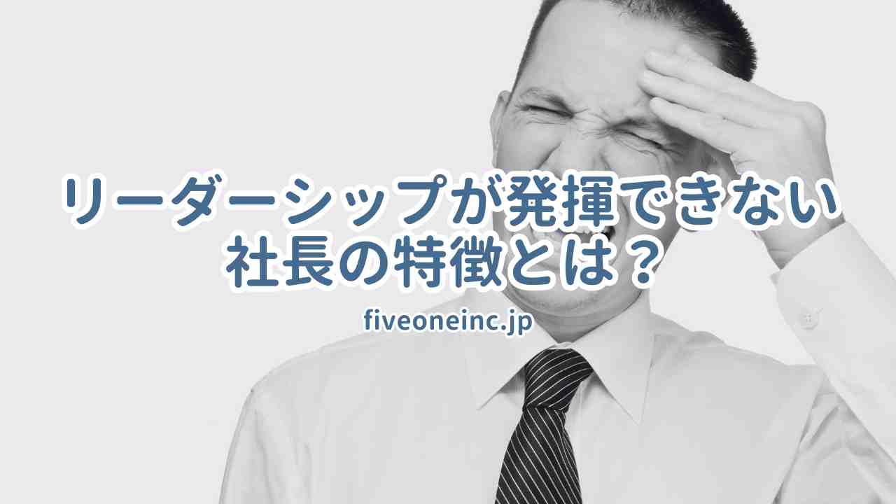 リーダーシップが発揮できない社長の特徴とは？