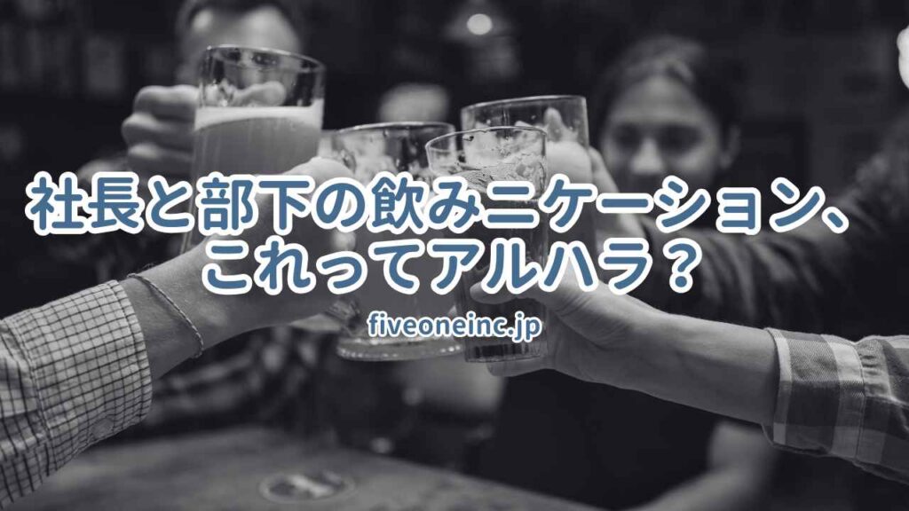 社長と部下の飲みニケーション、これってアルハラ?