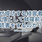 なぜ成功する経営者は習慣として就寝前に読書をするのか？