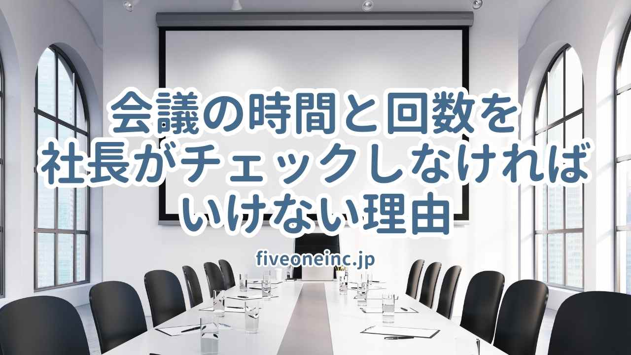 会議の時間と回数を社長がチェックしなければいけない理由