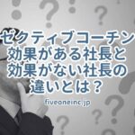 エグゼクティブコーチングの効果がある社長と効果がない社長の違いとは？