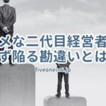 ダメな二代目経営者が必ず陥る勘違いとは？