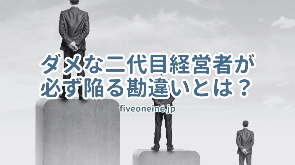 ダメな二代目経営者が必ず陥る勘違いとは？