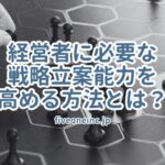 経営者に必要な戦略立案能力を高める方法とは？