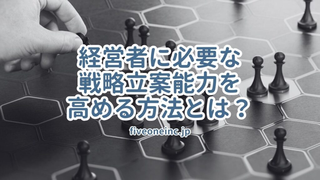 経営者に必要な戦略立案能力を高める方法とは？