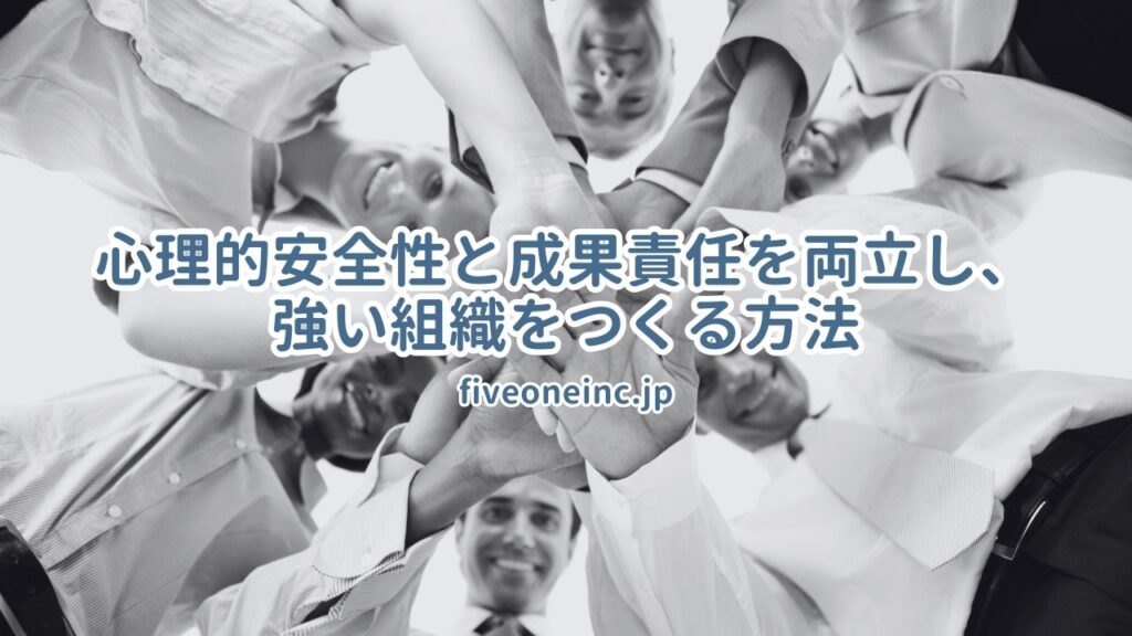 心理的安全性と成果責任を両立し、強い組織をつくる方法