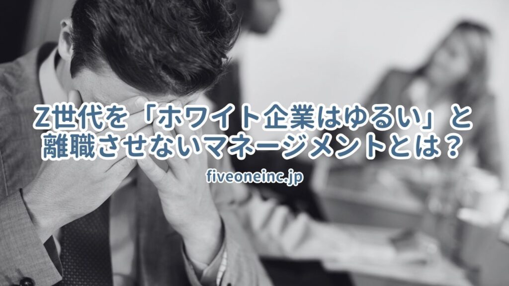 Z世代を「ホワイト企業はゆるい」と離職させないマネージメントとは？