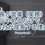 社長が営業（実務）をやめるだけで会社が成長する理由