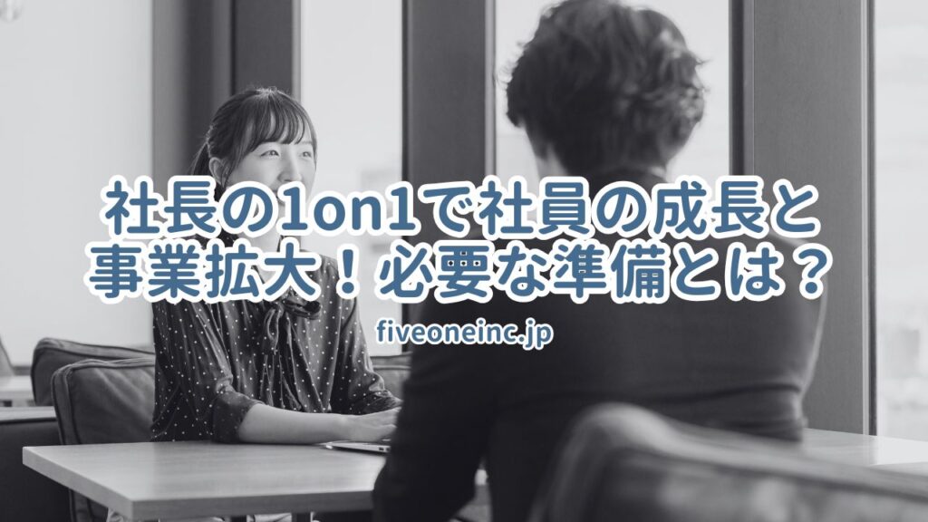 社長の1on1で社員の成長と事業拡大！必要な準備とは？