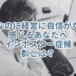 社長なのに経営に自信がないと感じるあなたへ~インポスター症候群とは？