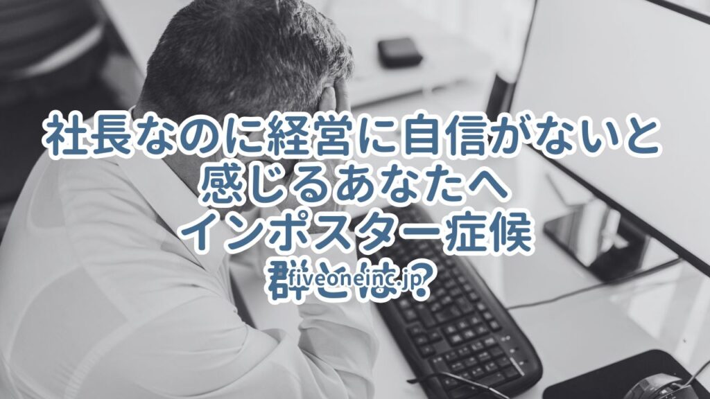 社長なのに経営に自信がないと感じるあなたへ~インポスター症候群とは？