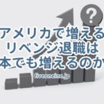 アメリカで増えるリベンジ退職は日本でも増えるのか？