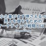 中小企業がまず押さえるべき売上を増やすためのマーケティング戦略とは？