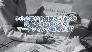 中小企業がまず押さえるべき売上を増やすためのマーケティング戦略とは？