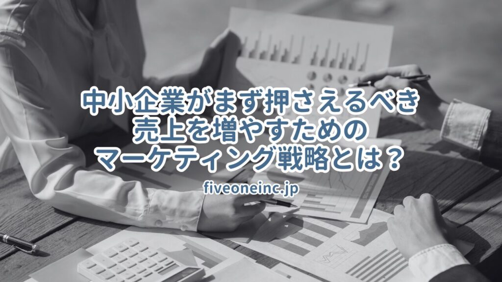 中小企業がまず押さえるべき売上を増やすためのマーケティング戦略とは？