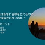 なぜ経営者は新年に目標を立てるのに、その多くは達成されないのか？