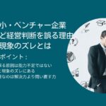優秀な中小・ベンチャー企業経営者ほど経営判断を誤る理由｜前提と現象のズレとは