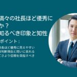 なぜ自信満々の社長ほど優秀に見えるのか？経営者が知るべき印象と知性