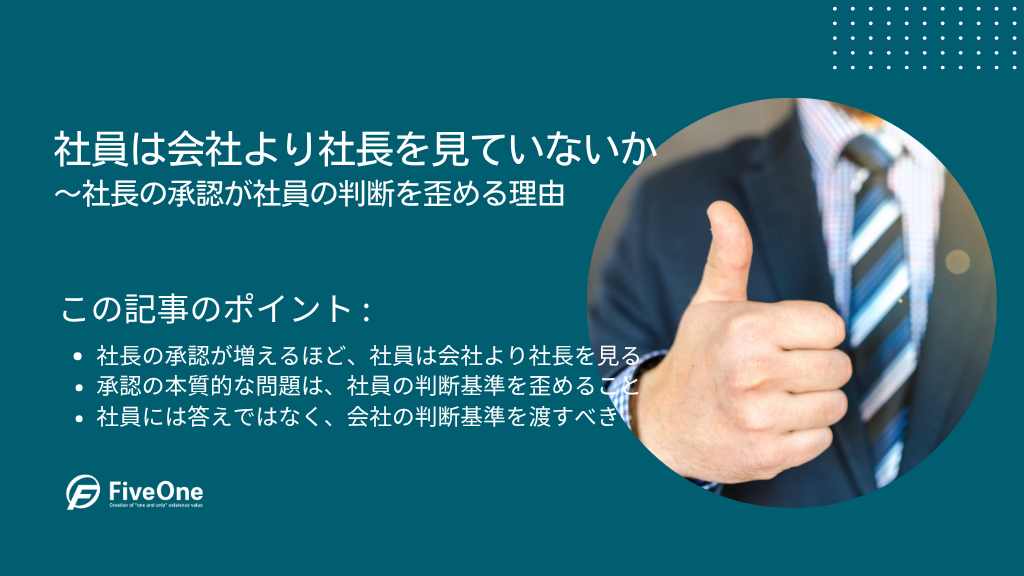 社員は会社より社長を見ていないか ~社長の承認が社員の判断を歪める理由